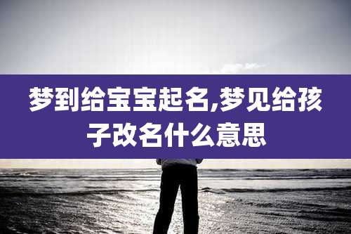 梦到给宝宝起名,梦见给孩子改名什么意思