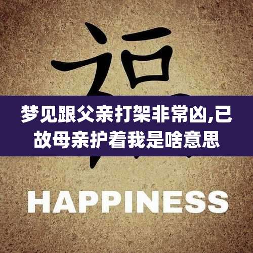 梦见跟父亲打架非常凶,已故母亲护着我是啥意思