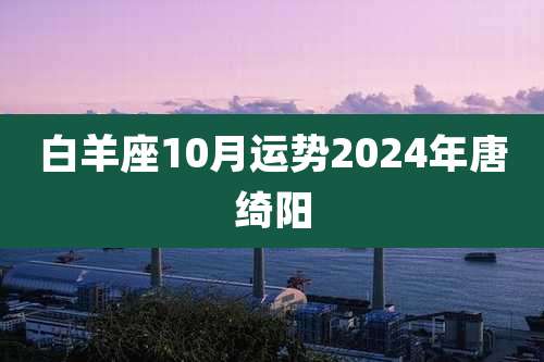 白羊座10月运势2024年唐绮阳