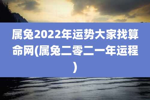 属兔2022年运势大家找算命网(属兔二零二一年运程)