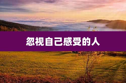 忽视自己感受的人