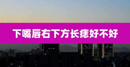 下嘴唇右下方长痣好不好