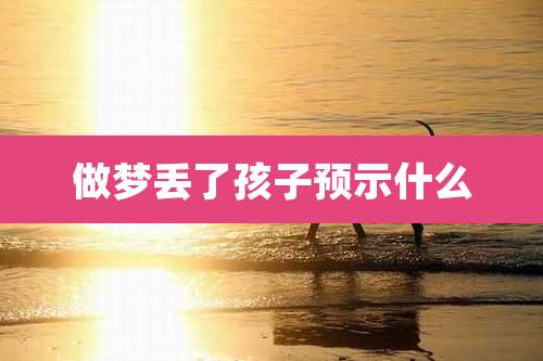 做梦丢了孩子预示什么