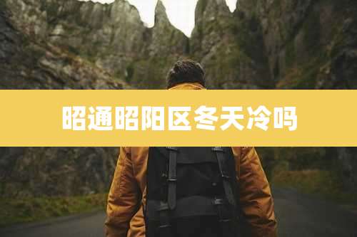 昭通昭阳区冬天冷吗