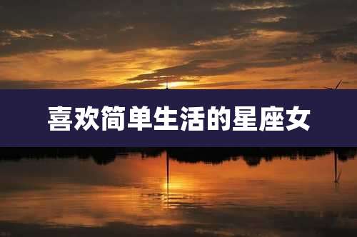喜欢简单生活的星座女