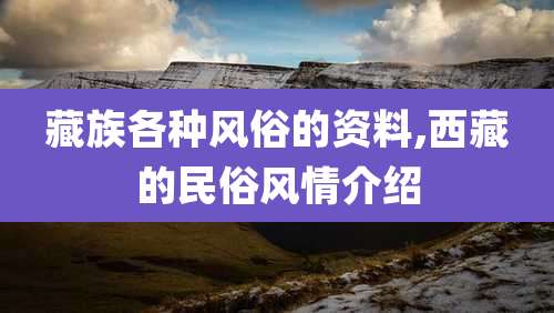 藏族各种风俗的资料,西藏的民俗风情介绍