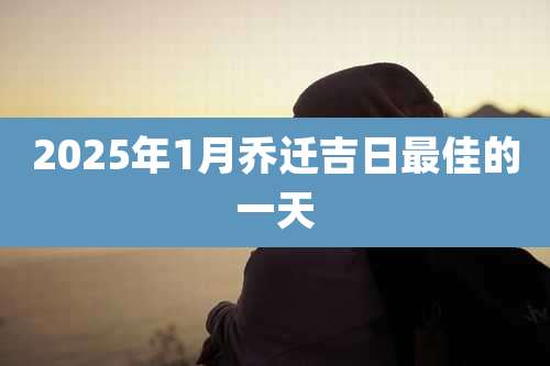 2025年1月乔迁吉日最佳的一天