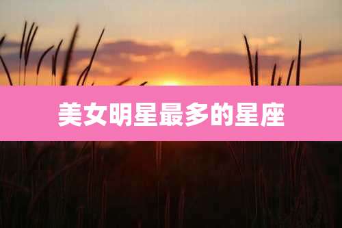美女明星最多的星座