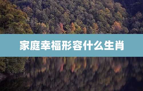 家庭幸福形容什么生肖