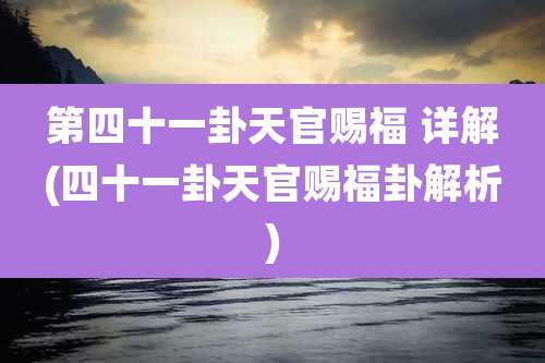 第四十一卦天官赐福 详解(四十一卦天官赐福卦解析)