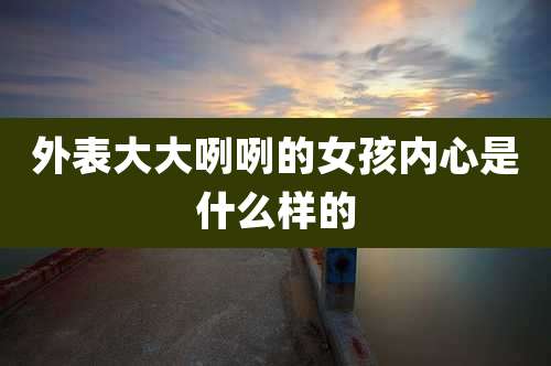 外表大大咧咧的女孩内心是什么样的