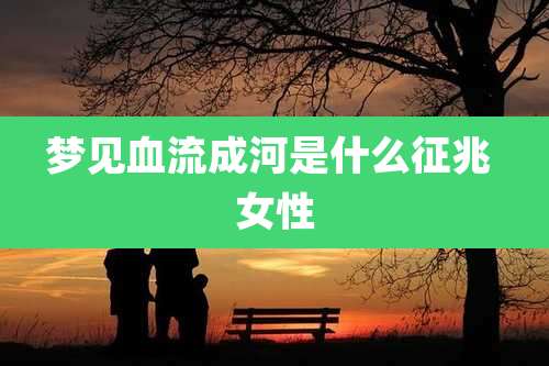 梦见血流成河是什么征兆 女性