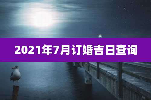 2021年7月订婚吉日查询