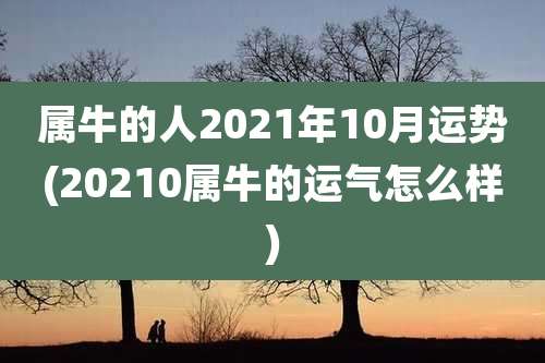 属牛的人2021年10月运势(20210属牛的运气怎么样)