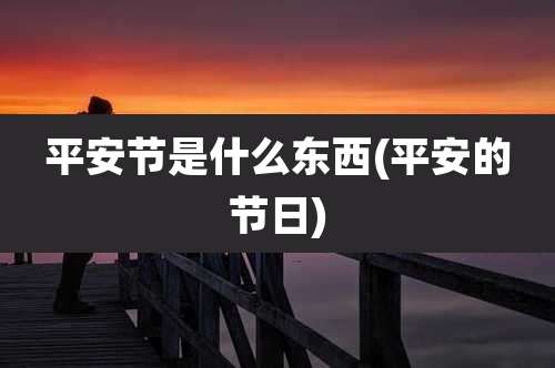 平安节是什么东西(平安的节日)