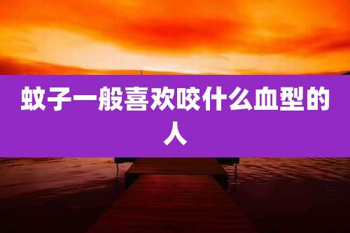 蚊子一般喜欢咬什么血型的人