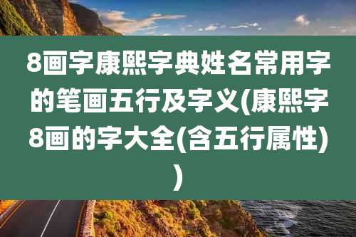 8画字康熙字典姓名常用字的笔画五行及字义(康熙字8画的字大全(含五行属性))