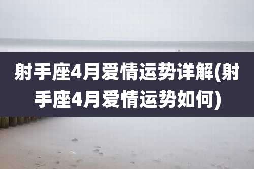 射手座4月爱情运势详解(射手座4月爱情运势如何)