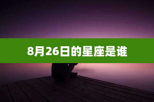 8月26日的星座是谁