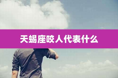 天蝎座咬人代表什么