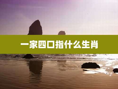 一家四口指什么生肖
