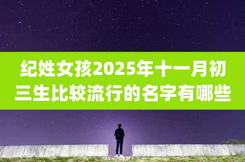 纪姓女孩2025年十一月初三生比较流行的名字有哪些