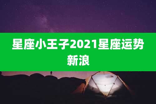 星座小王子2021星座运势新浪