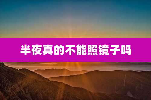 半夜真的不能照镜子吗