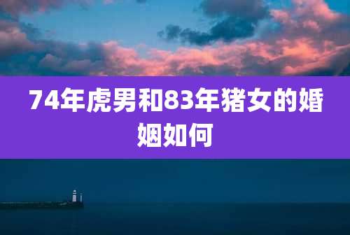 74年虎男和83年猪女的婚姻如何