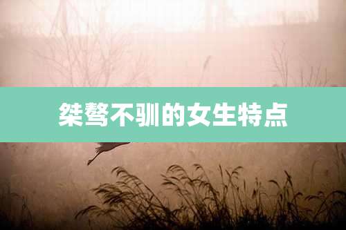 桀骜不驯的女生特点