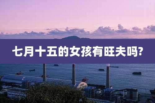 七月十五的女孩有旺夫吗?