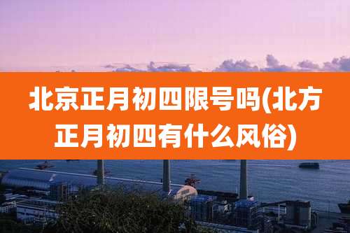 北京正月初四限号吗(北方正月初四有什么风俗)