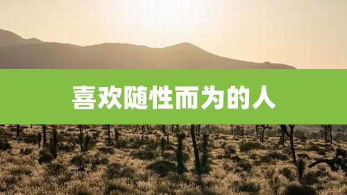 喜欢随性而为的人