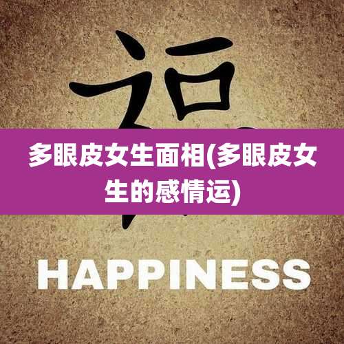 多眼皮女生面相(多眼皮女生的感情运)
