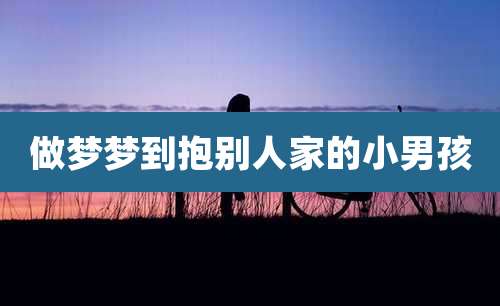 做梦梦到抱别人家的小男孩