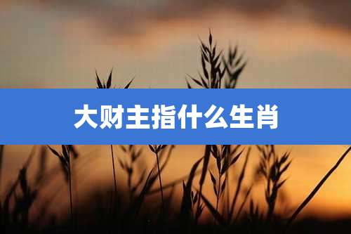 大财主指什么生肖