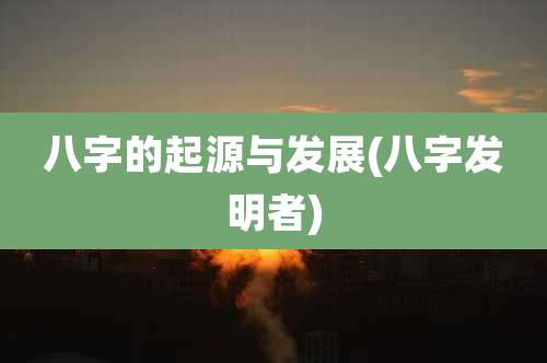 八字的起源与发展(八字发明者)