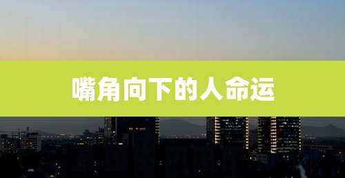 嘴角向下的人命运