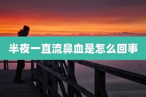 半夜一直流鼻血是怎么回事