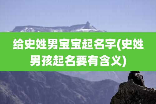 给史姓男宝宝起名字(史姓男孩起名要有含义)