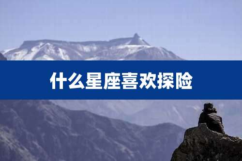 什么星座喜欢探险