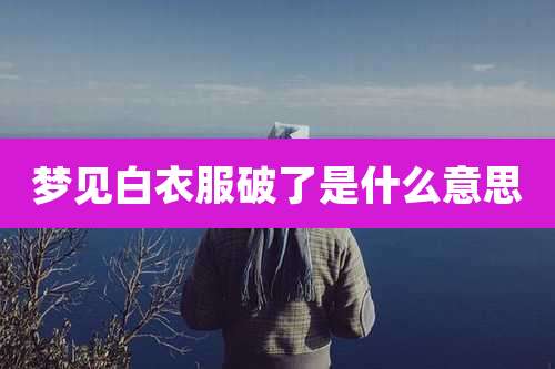 梦见白衣服破了是什么意思