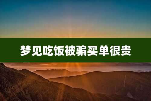 梦见吃饭被骗买单很贵