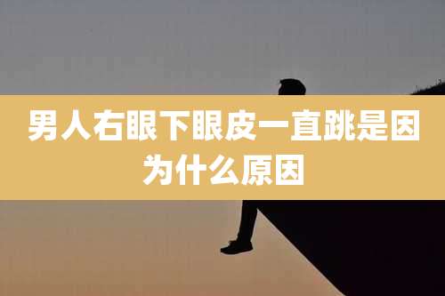 男人右眼下眼皮一直跳是因为什么原因