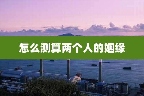 怎么测算两个人的姻缘