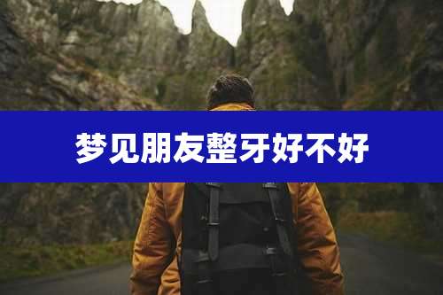 梦见朋友整牙好不好
