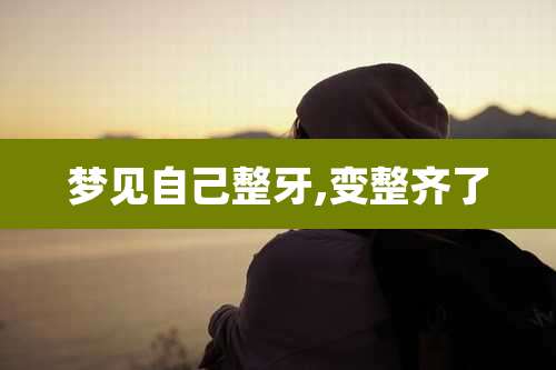 梦见自己整牙,变整齐了