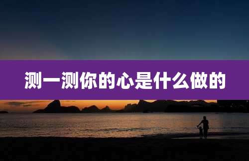 测一测你的心是什么做的