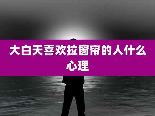 大白天喜欢拉窗帘的人什么心理