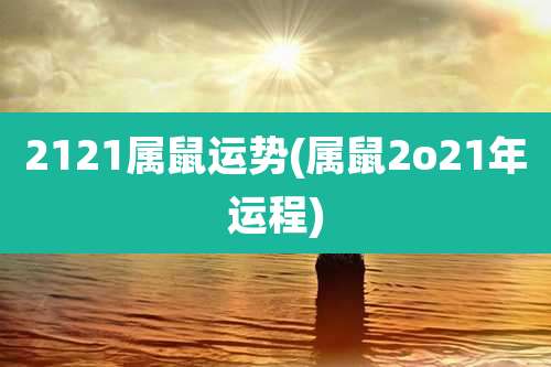 2121属鼠运势(属鼠2o21年运程)